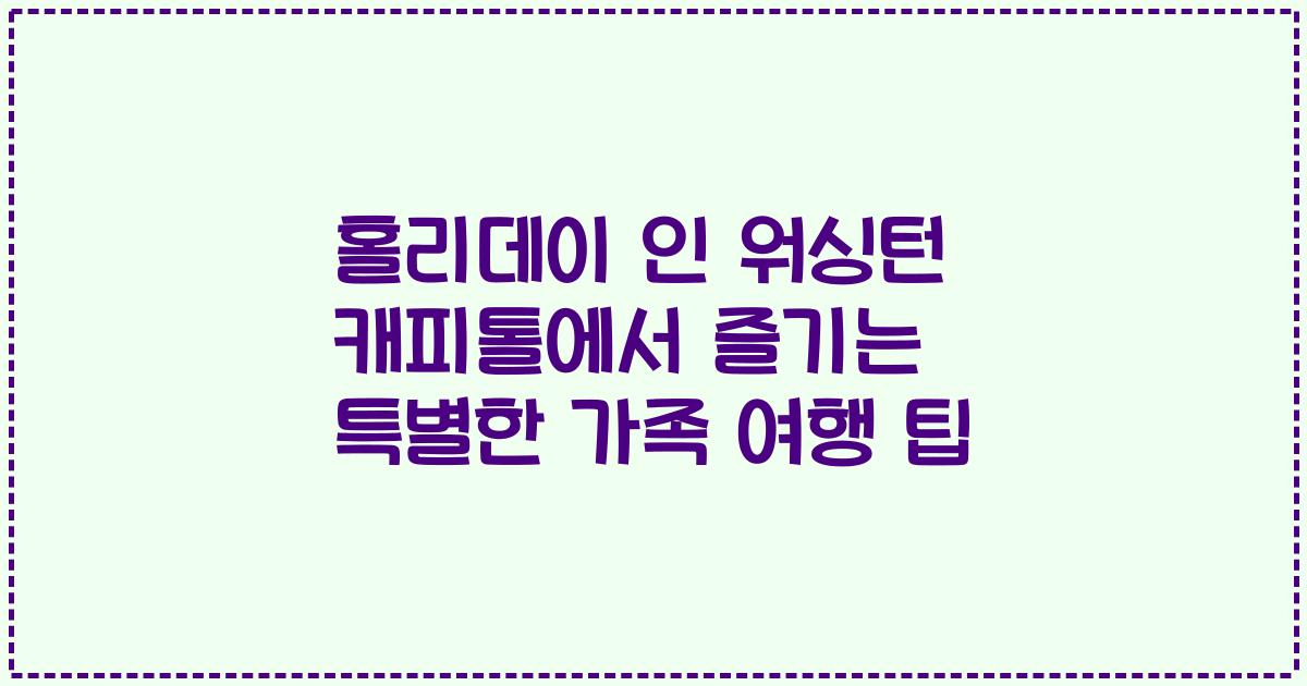 홀리데이 인 워싱턴 캐피톨에서 즐기는 특별한 가족 여행 팁