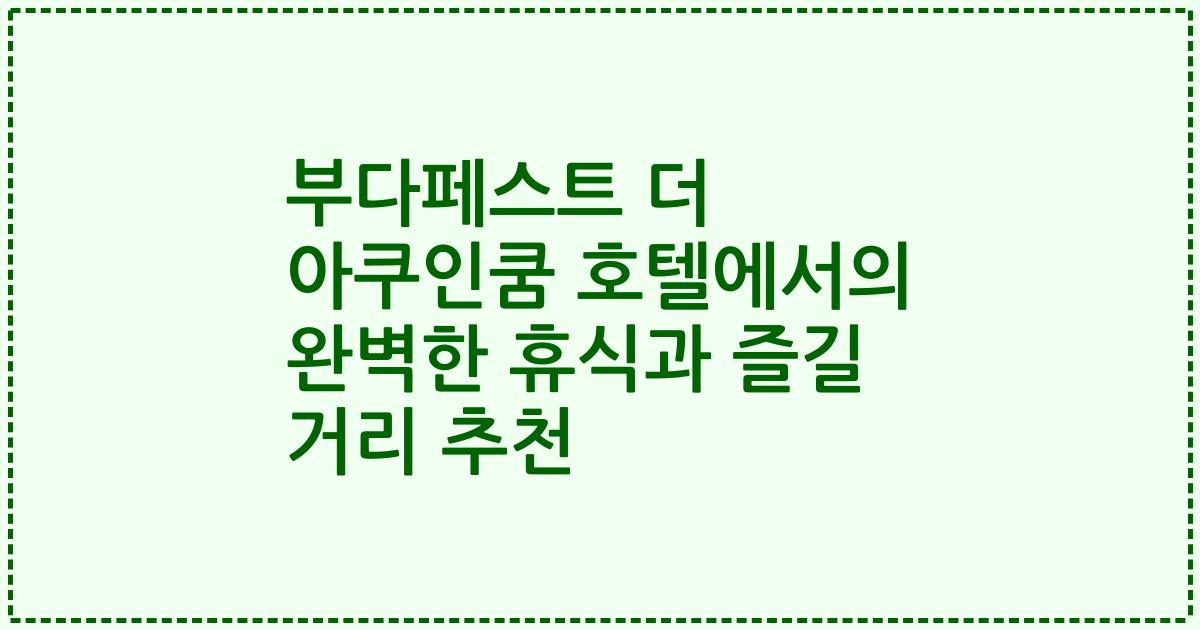 부다페스트 더 아쿠인쿰 호텔에서의 완벽한 휴식과 즐길 거리 추천