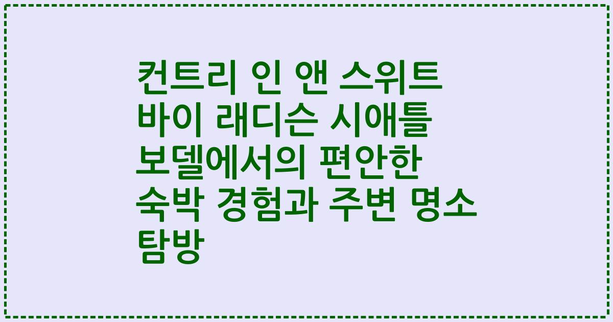 컨트리 인 앤 스위트 바이 래디슨 시애틀 보델에서의 편안한 숙박 경험과 주변 명소 탐방