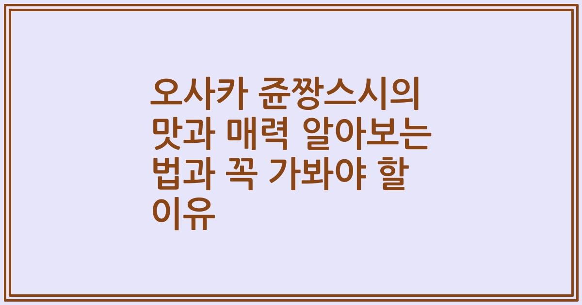 오사카 쥰짱스시의 맛과 매력 알아보는 법과 꼭 가봐야 할 이유