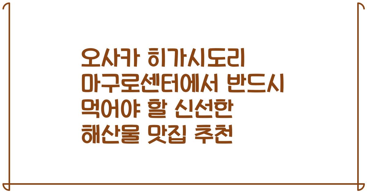 오사카 히가시도리 마구로센터에서 반드시 먹어야 할 신선한 해산물 맛집 추천