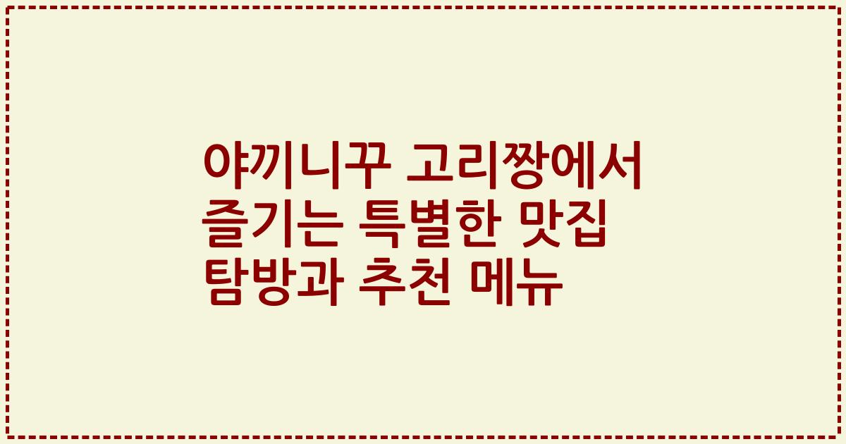 야끼니꾸 고리짱에서 즐기는 특별한 맛집 탐방과 추천 메뉴