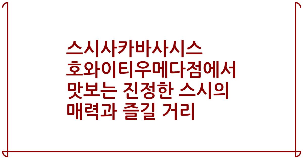 스시사카바사시스 호와이티우메다점에서 맛보는 진정한 스시의 매력과 즐길 거리