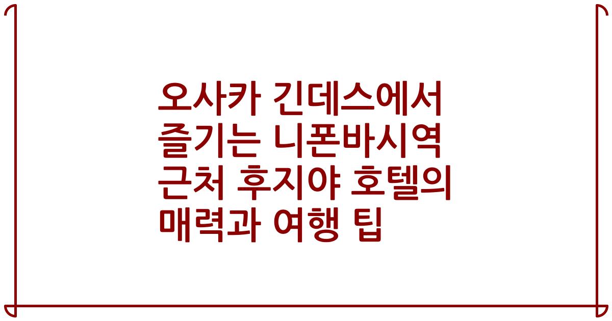 오사카 긴데스에서 즐기는 니폰바시역 근처 후지야 호텔의 매력과 여행 팁