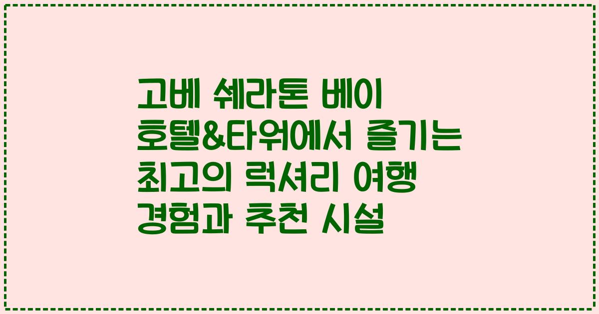 고베 쉐라톤 베이 호텔&타워에서 즐기는 최고의 럭셔리 여행 경험과 추천 시설