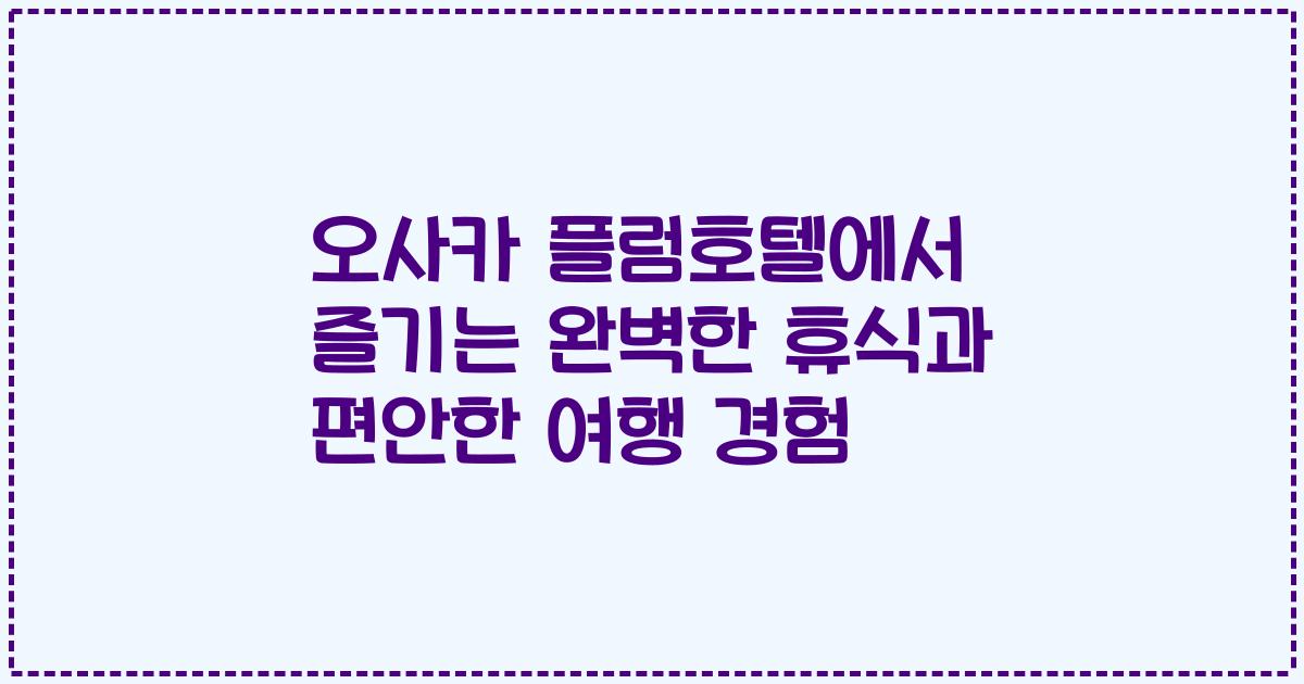 오사카 플럼호텔에서 즐기는 완벽한 휴식과 편안한 여행 경험