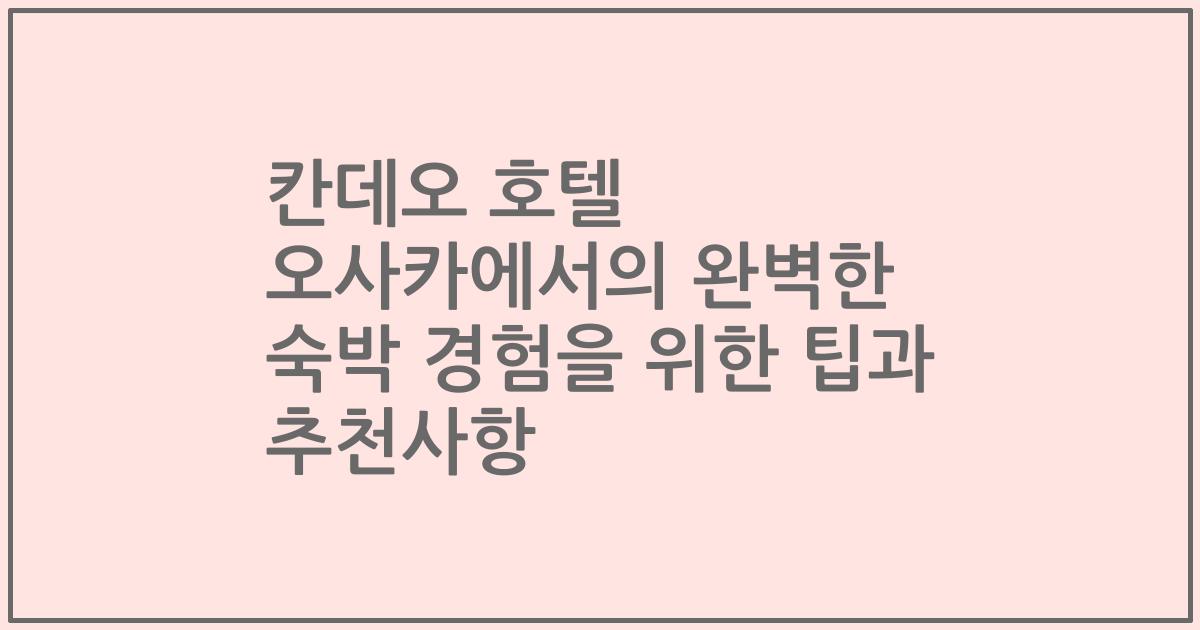칸데오 호텔 오사카에서의 완벽한 숙박 경험을 위한 팁과 추천사항