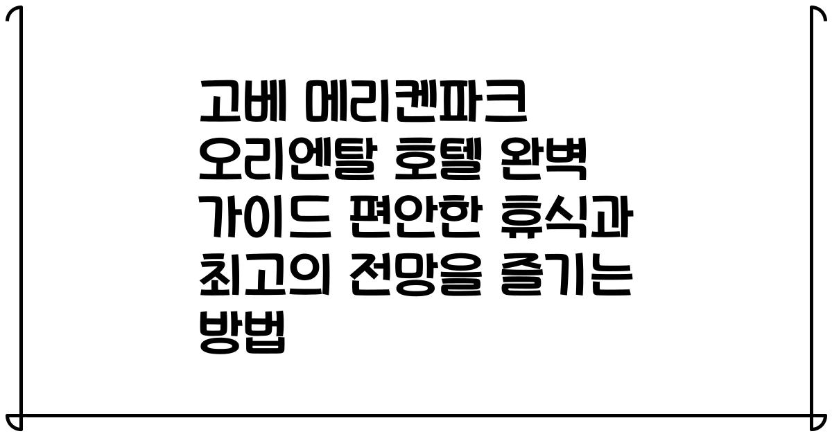 고베 메리켄파크 오리엔탈 호텔 완벽 가이드 편안한 휴식과 최고의 전망을 즐기는 방법