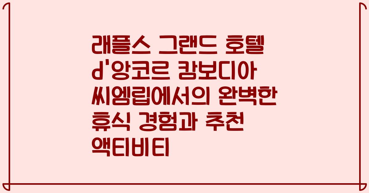 래플스 그랜드 호텔 d'앙코르 캄보디아 씨엠립에서의 완벽한 휴식 경험과 추천 액티비티