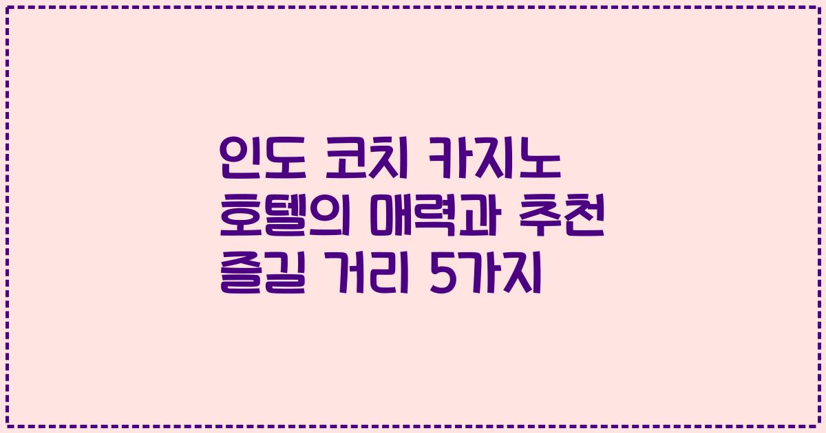 인도 코치 카지노 호텔의 매력과 추천 즐길 거리 5가지