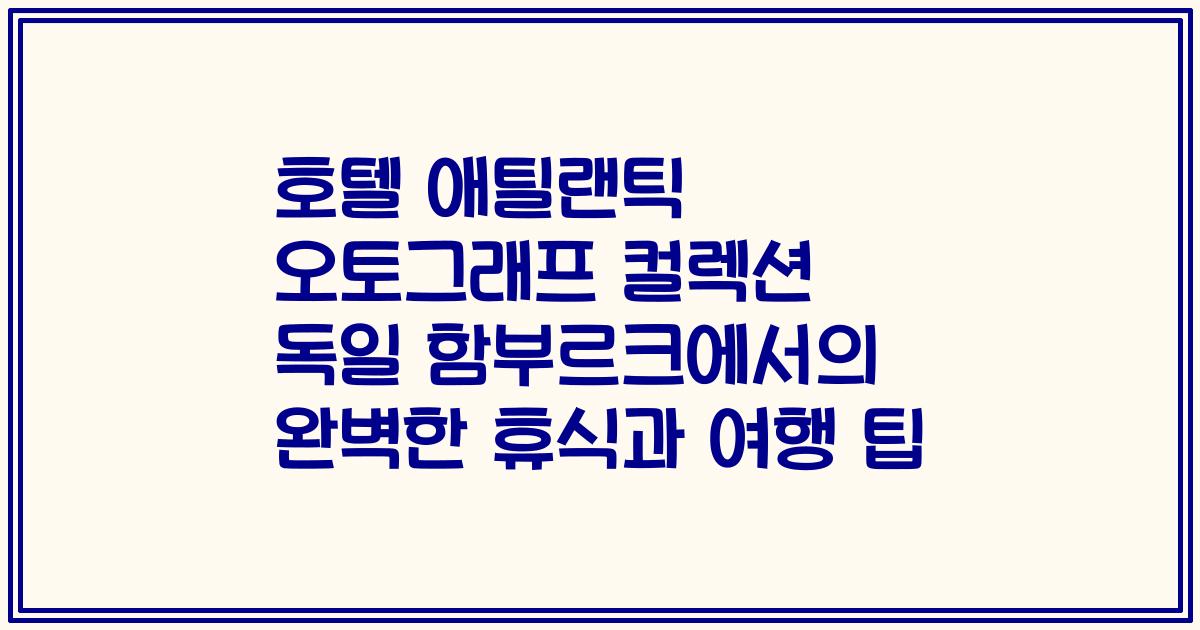 호텔 애틸랜틱 오토그래프 컬렉션 독일 함부르크에서의 완벽한 휴식과 여행 팁