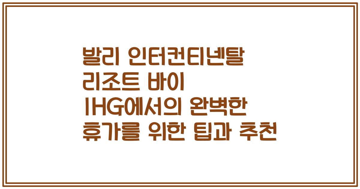 발리 인터컨티넨탈 리조트 바이 IHG에서의 완벽한 휴가를 위한 팁과 추천