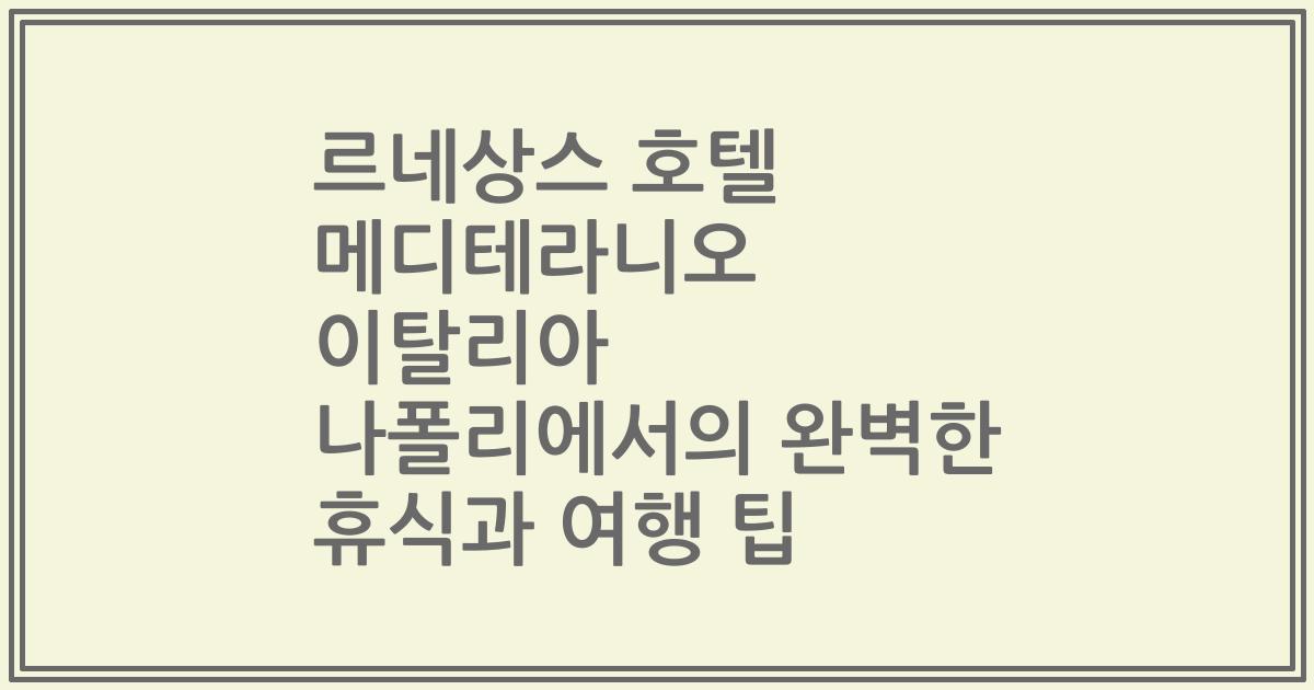 르네상스 호텔 메디테라니오 이탈리아 나폴리에서의 완벽한 휴식과 여행 팁