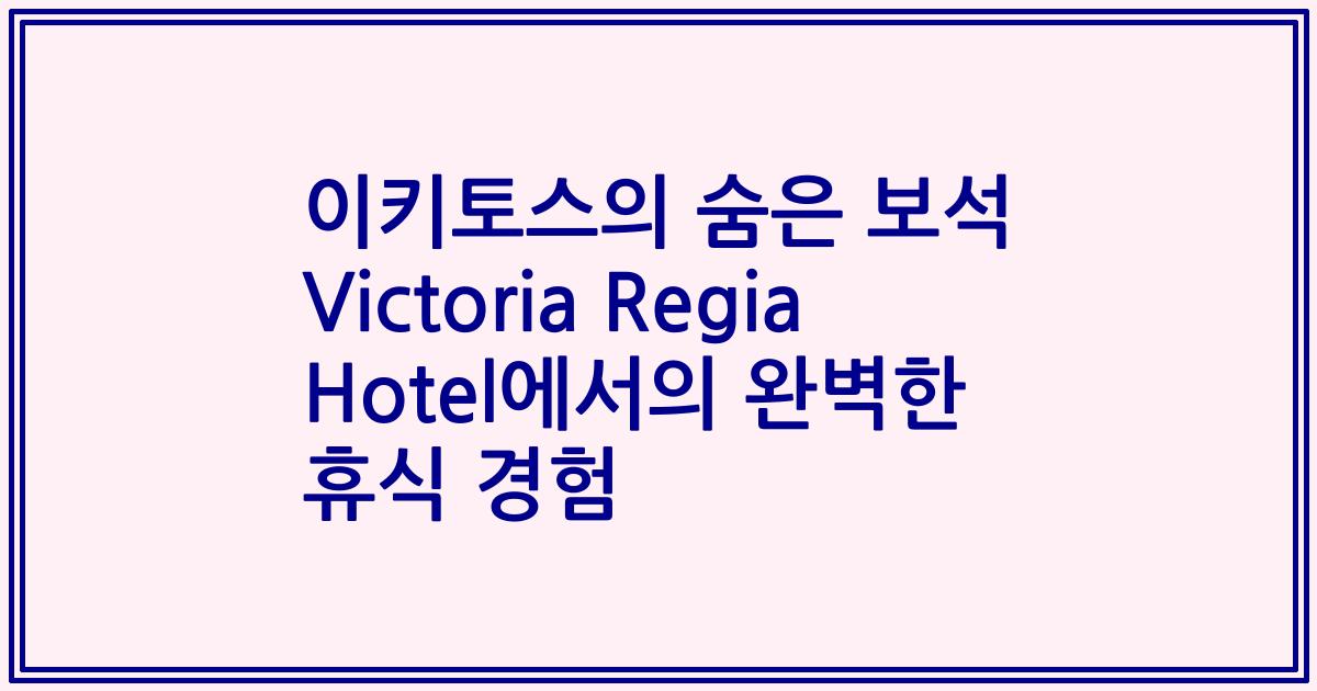이키토스의 숨은 보석 Victoria Regia Hotel에서의 완벽한 휴식 경험