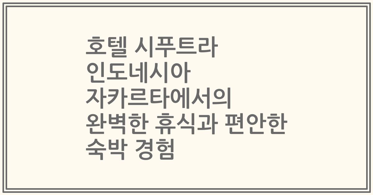 호텔 시푸트라 인도네시아 자카르타에서의 완벽한 휴식과 편안한 숙박 경험