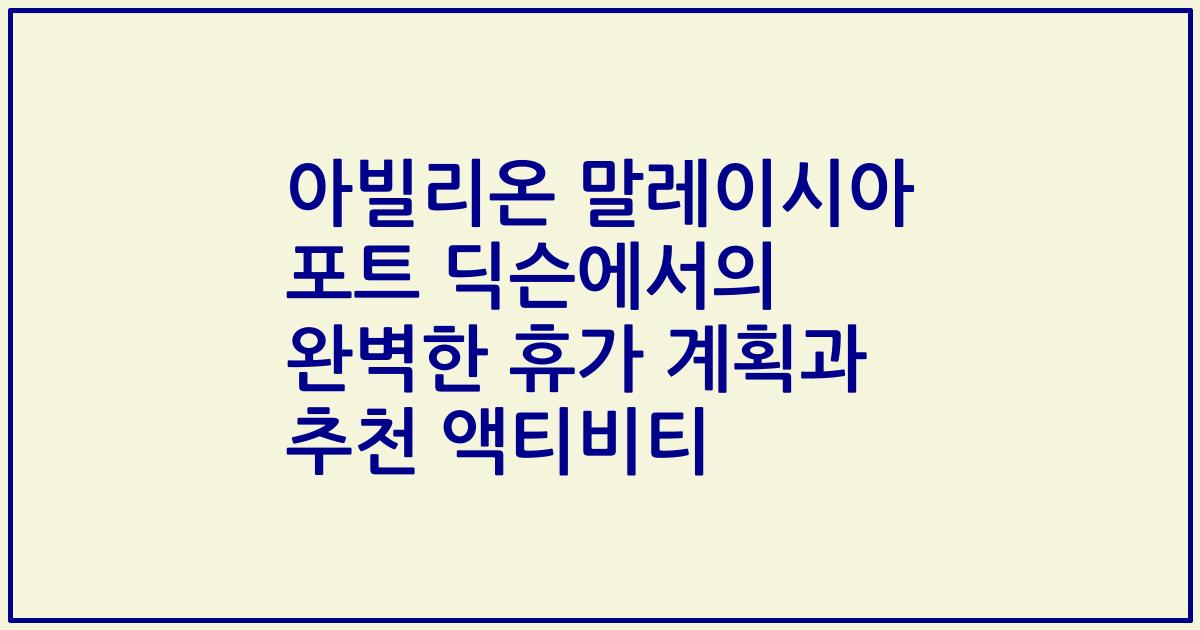 아빌리온 말레이시아 포트 딕슨에서의 완벽한 휴가 계획과 추천 액티비티