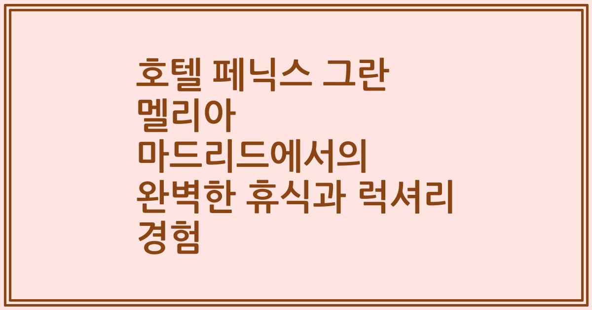 호텔 페닉스 그란 멜리아 마드리드에서의 완벽한 휴식과 럭셔리 경험