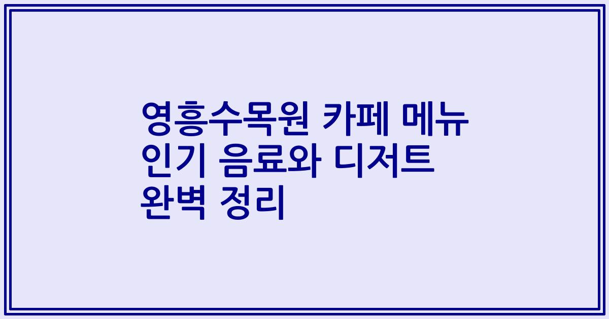 영흥수목원 카페 메뉴 인기 음료와 디저트 완벽 정리