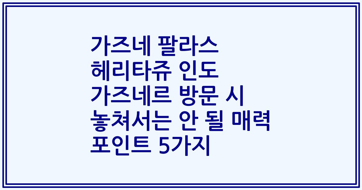 가즈네 팔라스 헤리타쥬 인도 가즈네르 방문 시 놓쳐서는 안 될 매력 포인트 5가지