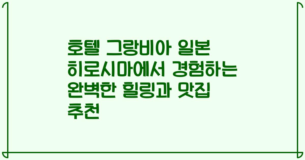 호텔 그랑비아 일본 히로시마에서 경험하는 완벽한 힐링과 맛집 추천