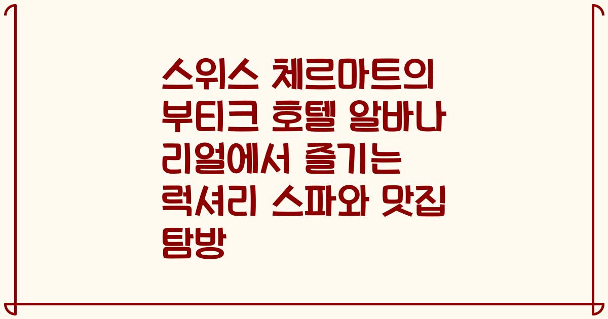 스위스 체르마트의 부티크 호텔 알바나 리얼에서 즐기는 럭셔리 스파와 맛집 탐방