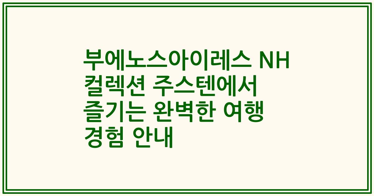 부에노스아이레스 NH 컬렉션 주스텐에서 즐기는 완벽한 여행 경험 안내