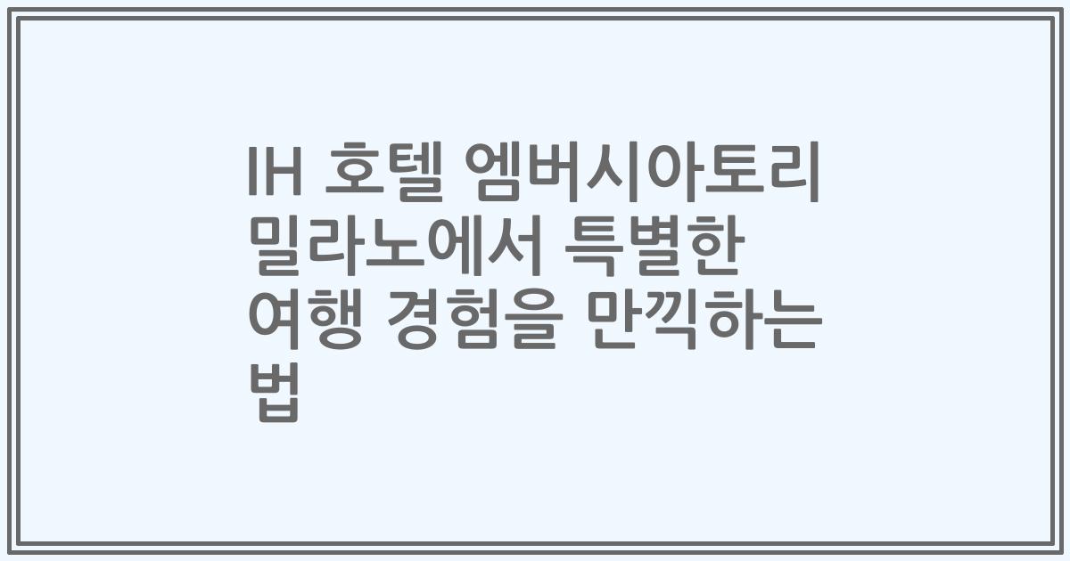 IH 호텔 엠버시아토리 밀라노에서 특별한 여행 경험을 만끽하는 법