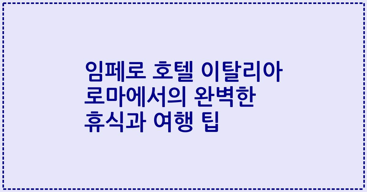 임페로 호텔 이탈리아 로마에서의 완벽한 휴식과 여행 팁