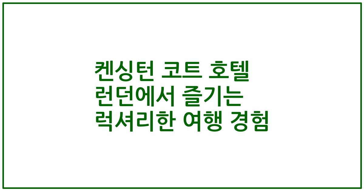 켄싱턴 코트 호텔 런던에서 즐기는 럭셔리한 여행 경험