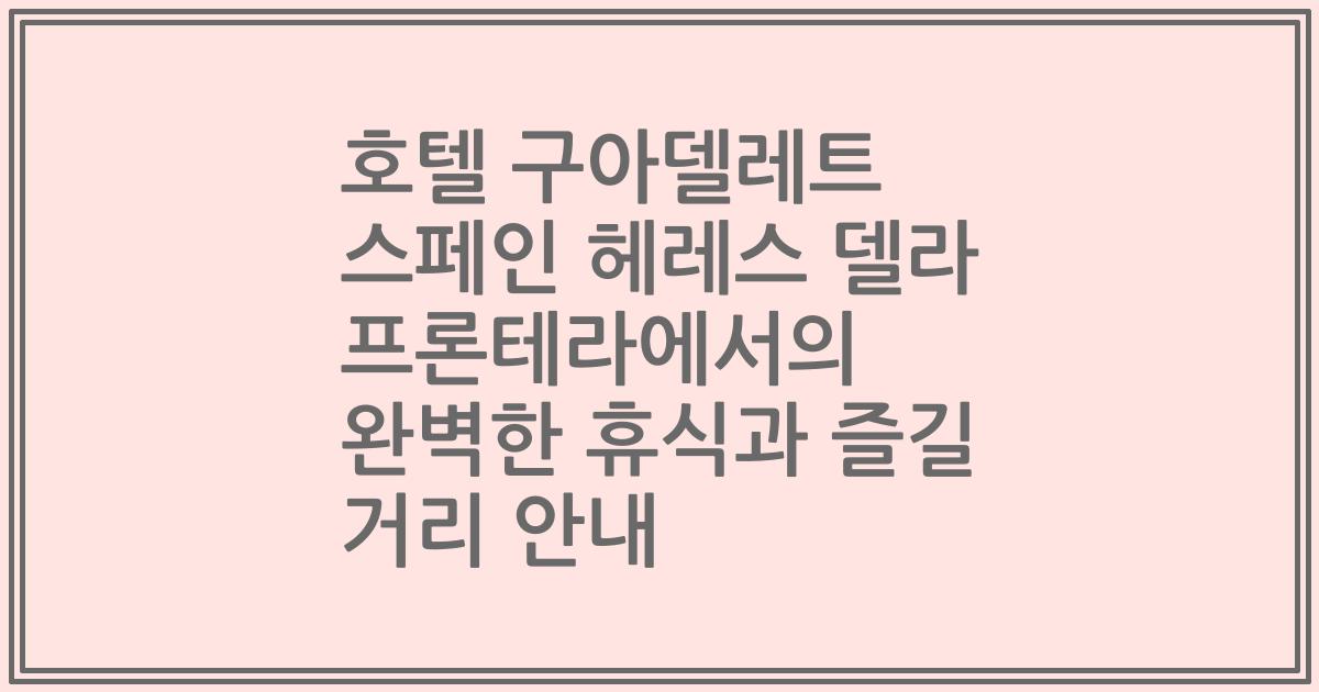 호텔 구아델레트 스페인 헤레스 델라 프론테라에서의 완벽한 휴식과 즐길 거리 안내