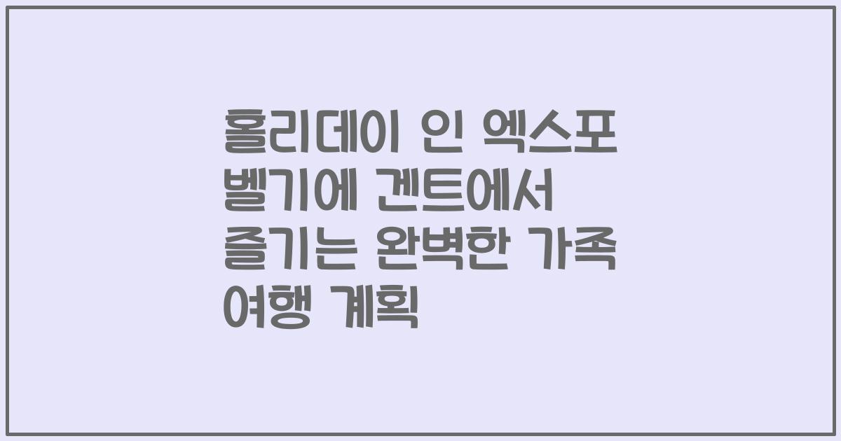 홀리데이 인 엑스포 벨기에 겐트에서 즐기는 완벽한 가족 여행 계획