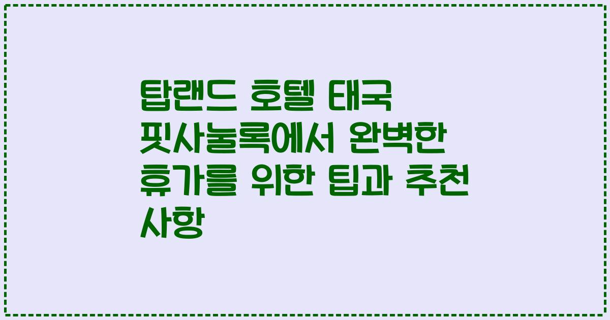 탑랜드 호텔 태국 핏사눌록에서 완벽한 휴가를 위한 팁과 추천 사항