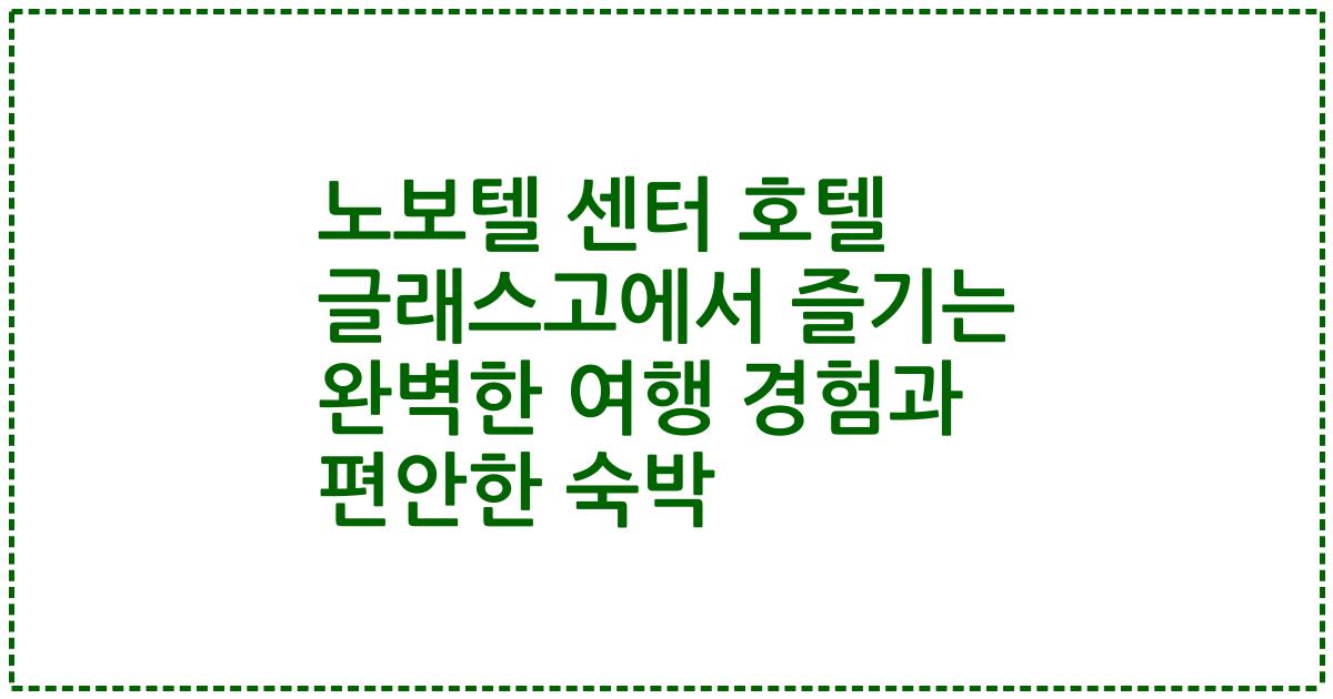 노보텔 센터 호텔 글래스고에서 즐기는 완벽한 여행 경험과 편안한 숙박
