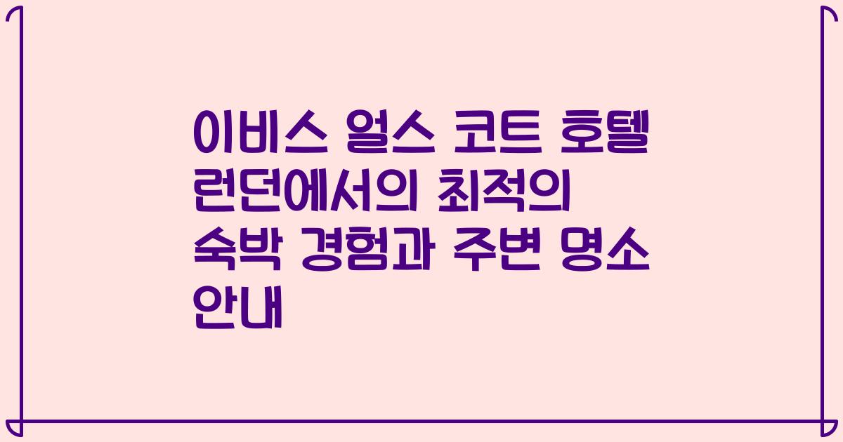 이비스 얼스 코트 호텔 런던에서의 최적의 숙박 경험과 주변 명소 안내