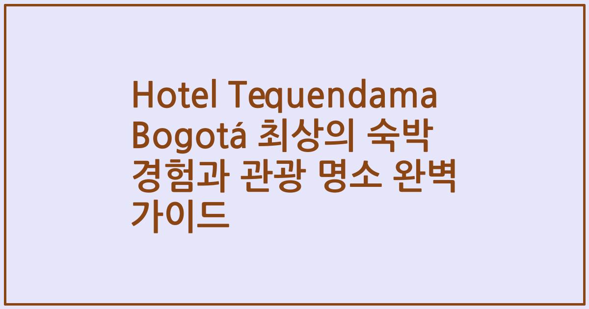 Hotel Tequendama Bogotá 최상의 숙박 경험과 관광 명소 완벽 가이드