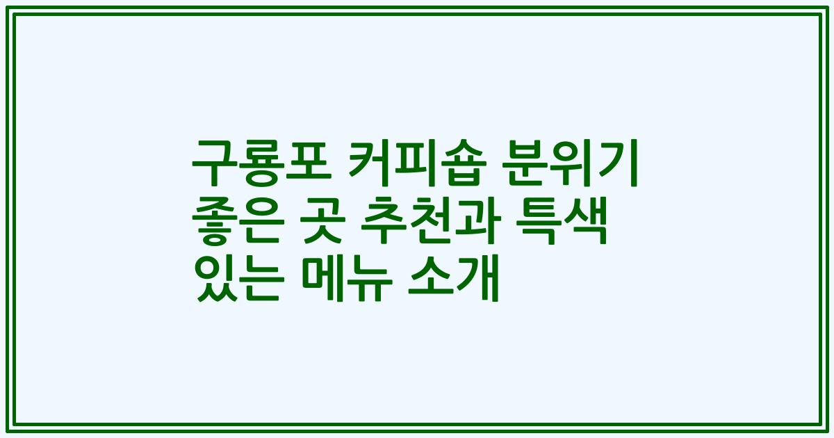 구룡포 커피숍 분위기 좋은 곳 추천과 특색 있는 메뉴 소개