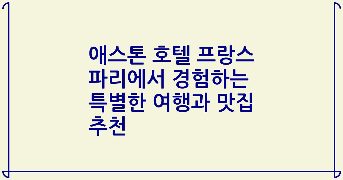 애스톤 호텔 프랑스 파리에서 경험하는 특별한 여행과 맛집 추천