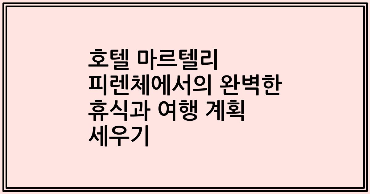 호텔 마르텔리 피렌체에서의 완벽한 휴식과 여행 계획 세우기