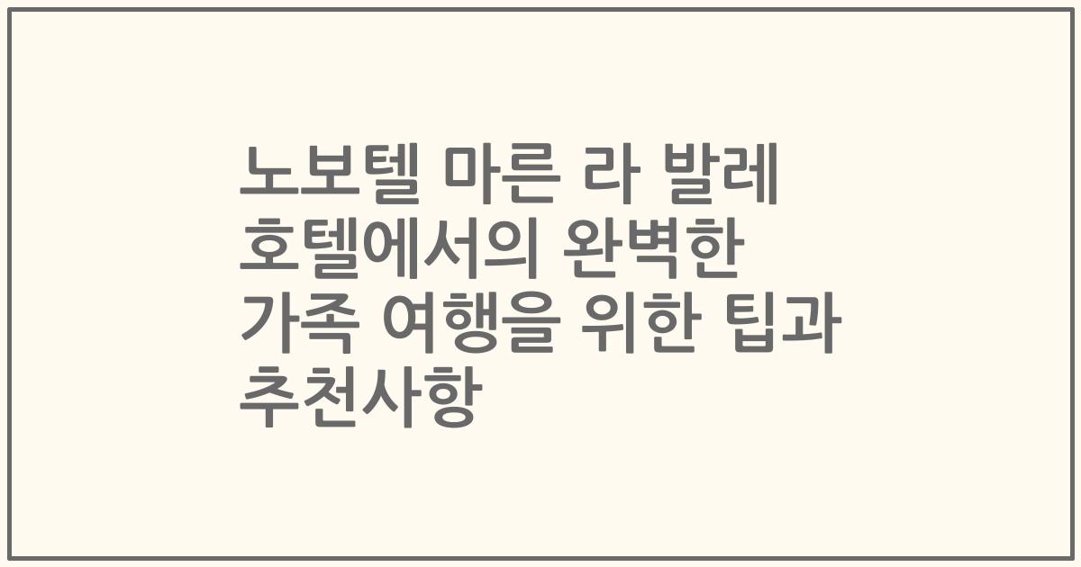 노보텔 마른 라 발레 호텔에서의 완벽한 가족 여행을 위한 팁과 추천사항