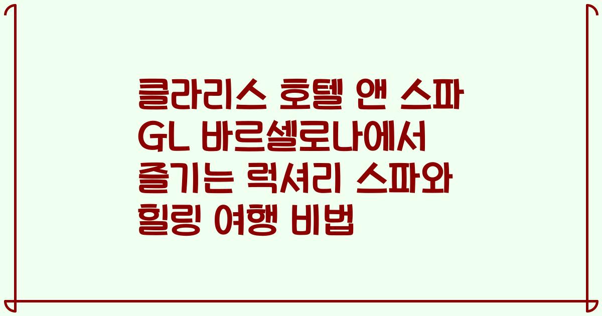 클라리스 호텔 앤 스파 GL 바르셀로나에서 즐기는 럭셔리 스파와 힐링 여행 비법