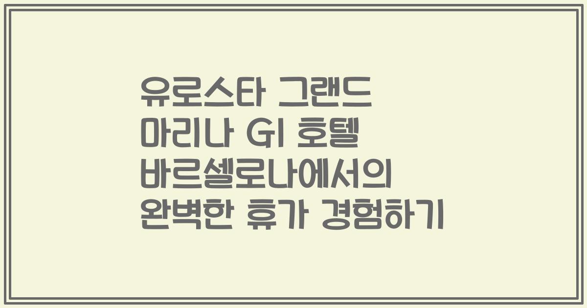 유로스타 그랜드 마리나 Gl 호텔 바르셀로나에서의 완벽한 휴가 경험하기