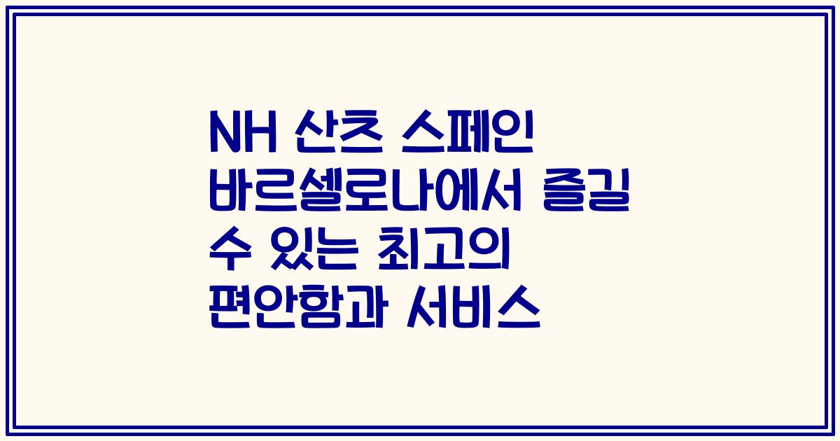 NH 산츠 스페인 바르셀로나에서 즐길 수 있는 최고의 편안함과 서비스