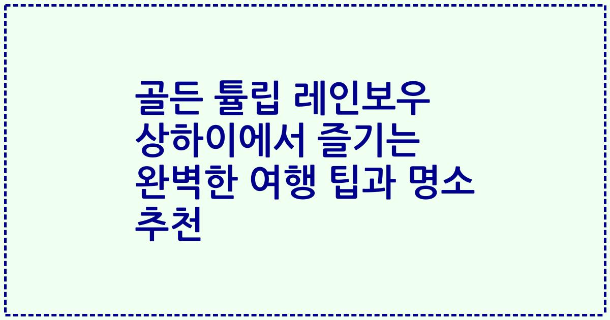 골든 튤립 레인보우 상하이에서 즐기는 완벽한 여행 팁과 명소 추천
