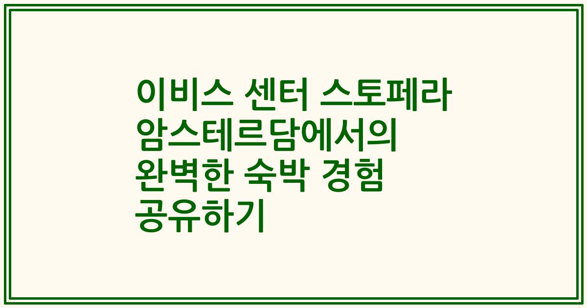 이비스 센터 스토페라 암스테르담에서의 완벽한 숙박 경험 공유하기