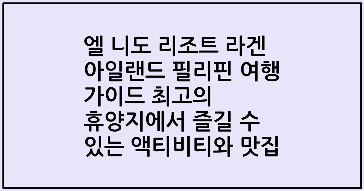 엘 니도 리조트 라겐 아일랜드 필리핀 여행 가이드 최고의 휴양지에서 즐길 수 있는 액티비티와 맛집