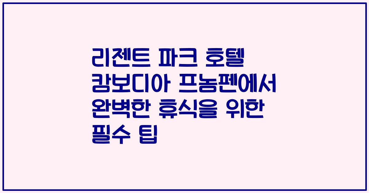 리젠트 파크 호텔 캄보디아 프놈펜에서 완벽한 휴식을 위한 필수 팁