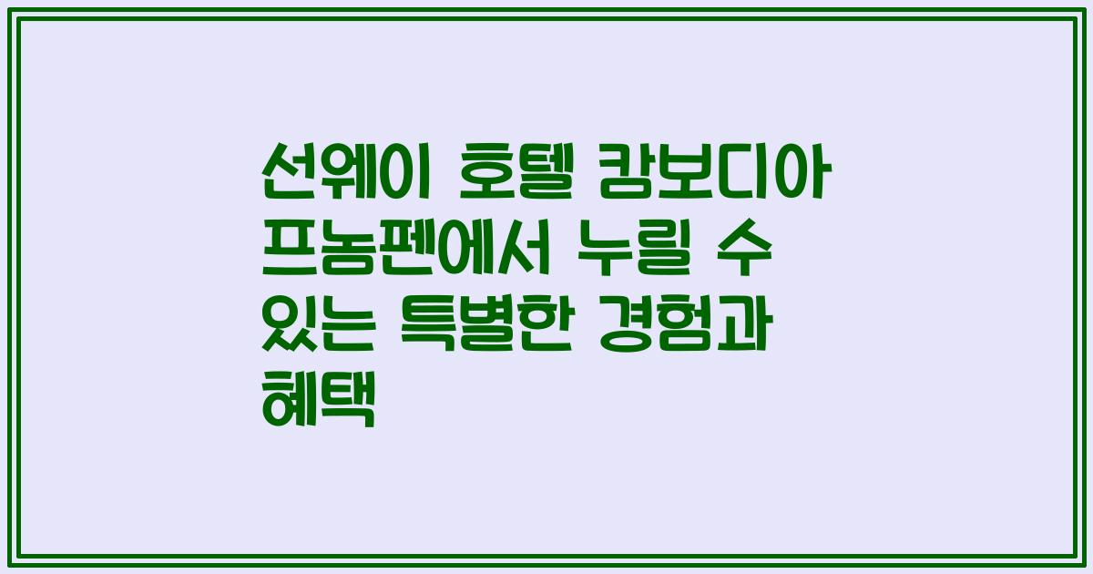 선웨이 호텔 캄보디아 프놈펜에서 누릴 수 있는 특별한 경험과 혜택