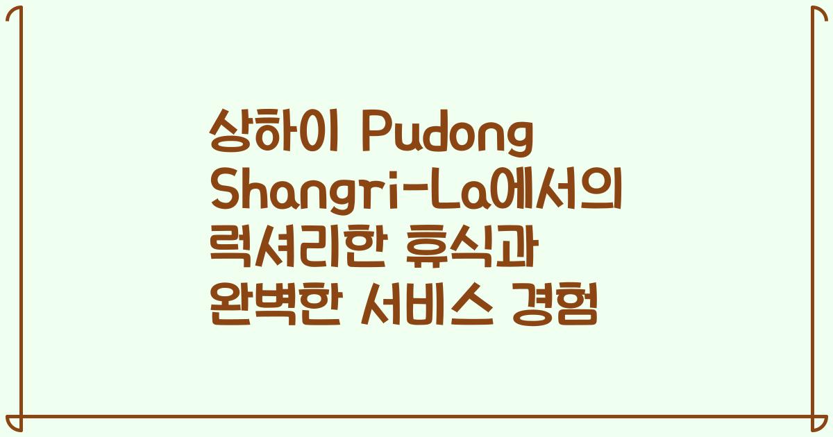 상하이 Pudong Shangri-La에서의 럭셔리한 휴식과 완벽한 서비스 경험