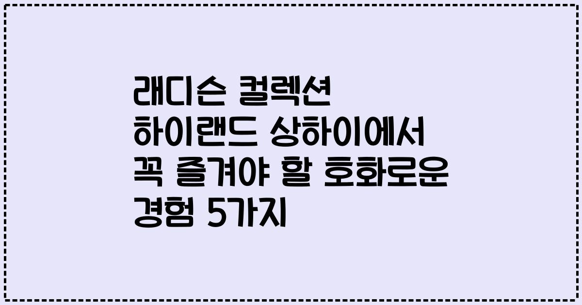 래디슨 컬렉션 하이랜드 상하이에서 꼭 즐겨야 할 호화로운 경험 5가지