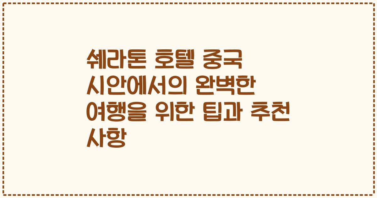 쉐라톤 호텔 중국 시안에서의 완벽한 여행을 위한 팁과 추천 사항